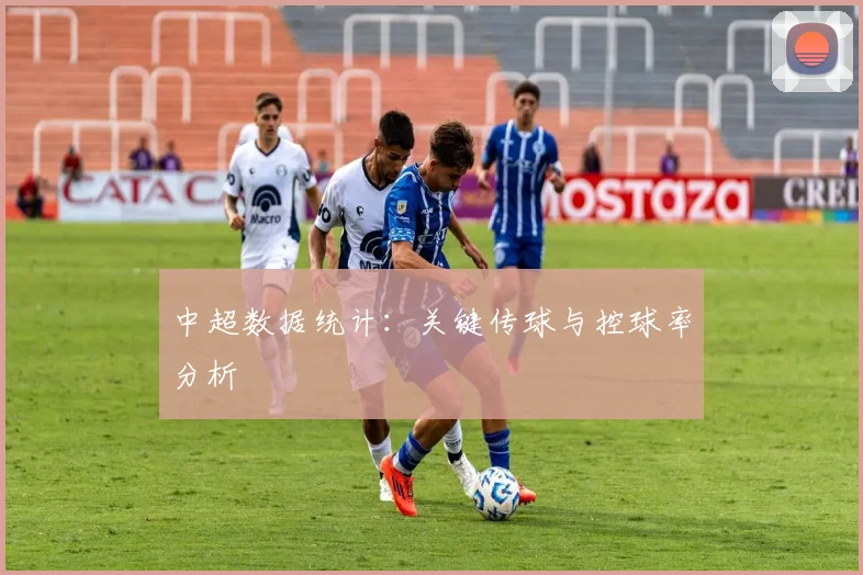 中超数据统计：关键传球与控球率分析