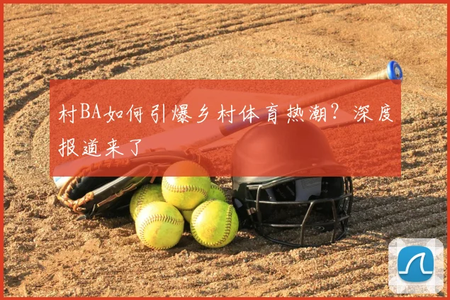 村BA如何引爆乡村体育热潮？深度报道来了