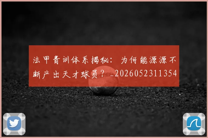 法甲青训体系揭秘：为何能源源不断产出天才球员？_20260523113542