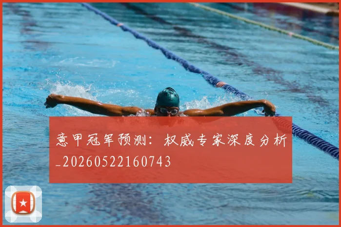 意甲冠军预测：权威专家深度分析_20260522160743