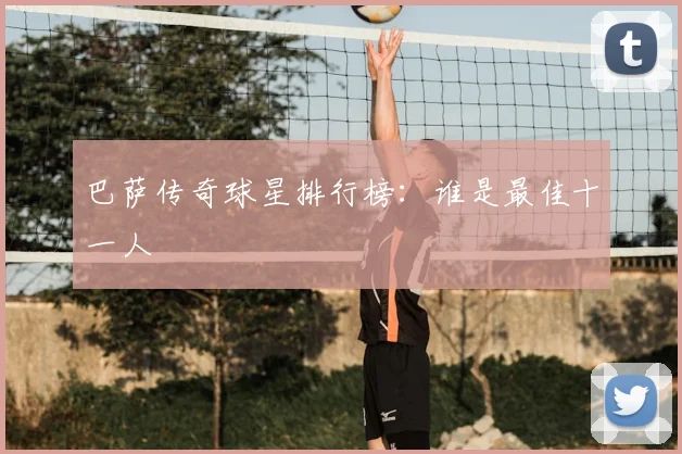 巴萨传奇球星排行榜：谁是最佳十一人