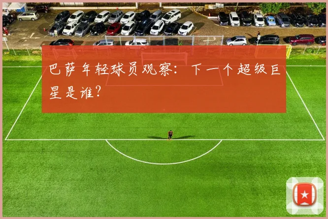 巴萨年轻球员观察:下一个超级巨星是谁?