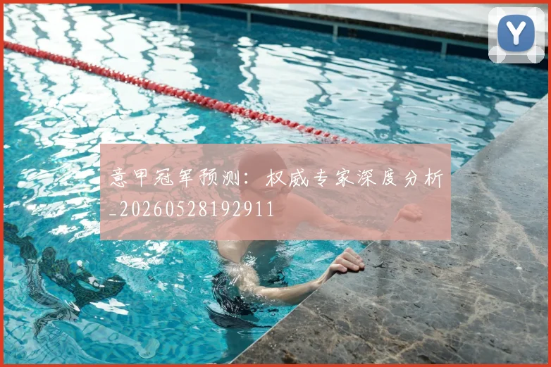 意甲冠军预测:权威专家深度分析_20260528192911
